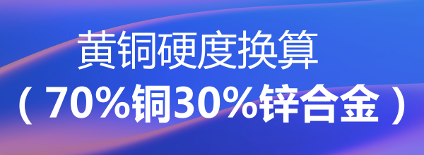 黄铜（70%铜30%锌合金）硬度换算